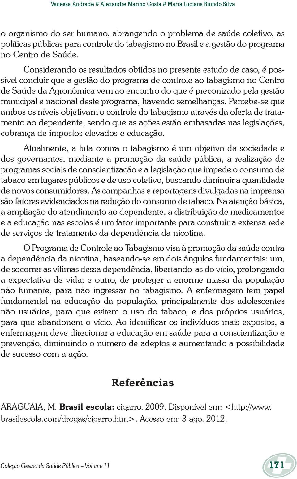 Considerando os resultados obtidos no presente estudo de caso, é possível concluir que a gestão do programa de controle ao tabagismo no Centro de Saúde da Agronômica vem ao encontro do que é