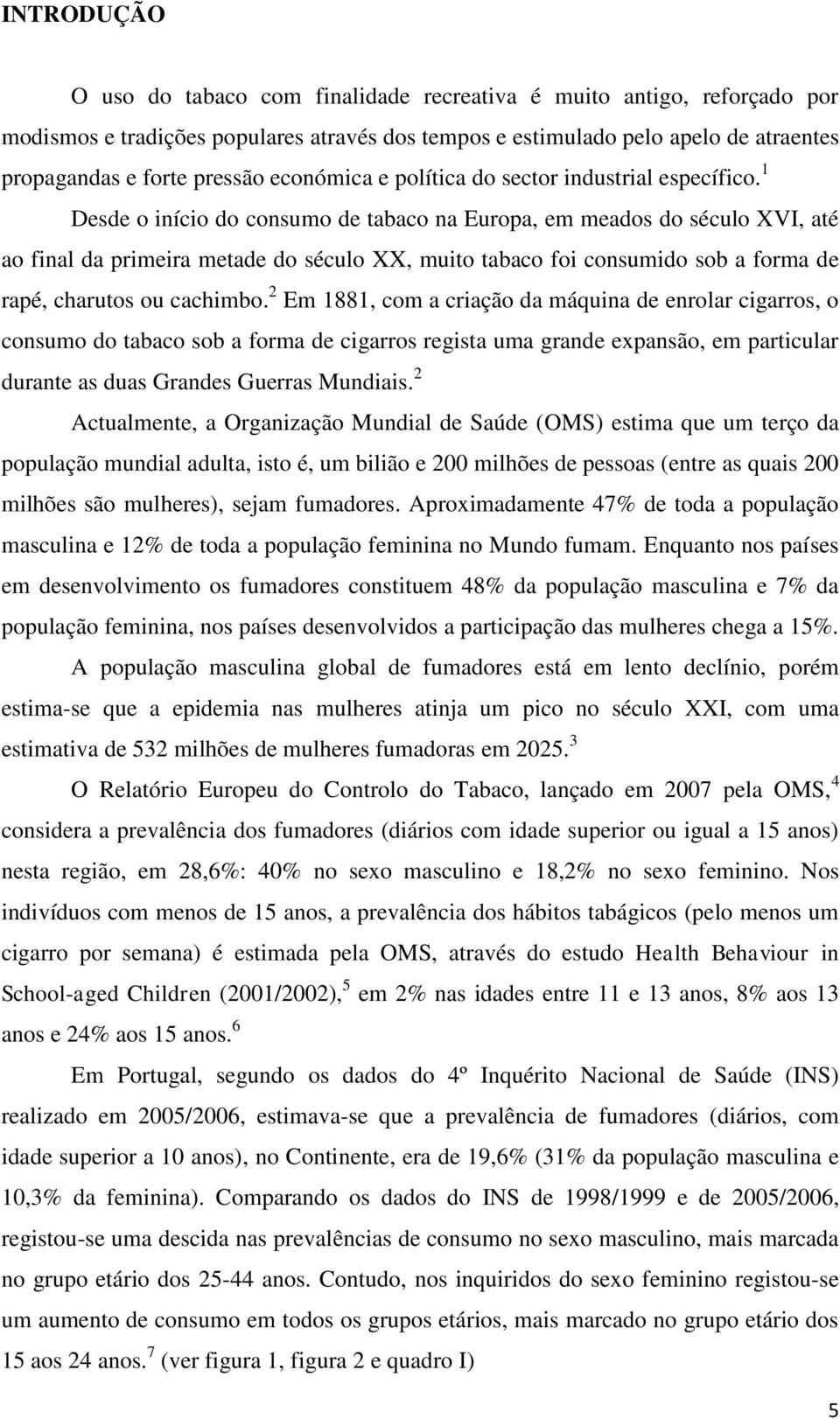 1 Desde o início do consumo de tabaco na Europa, em meados do século XVI, até ao final da primeira metade do século XX, muito tabaco foi consumido sob a forma de rapé, charutos ou cachimbo.