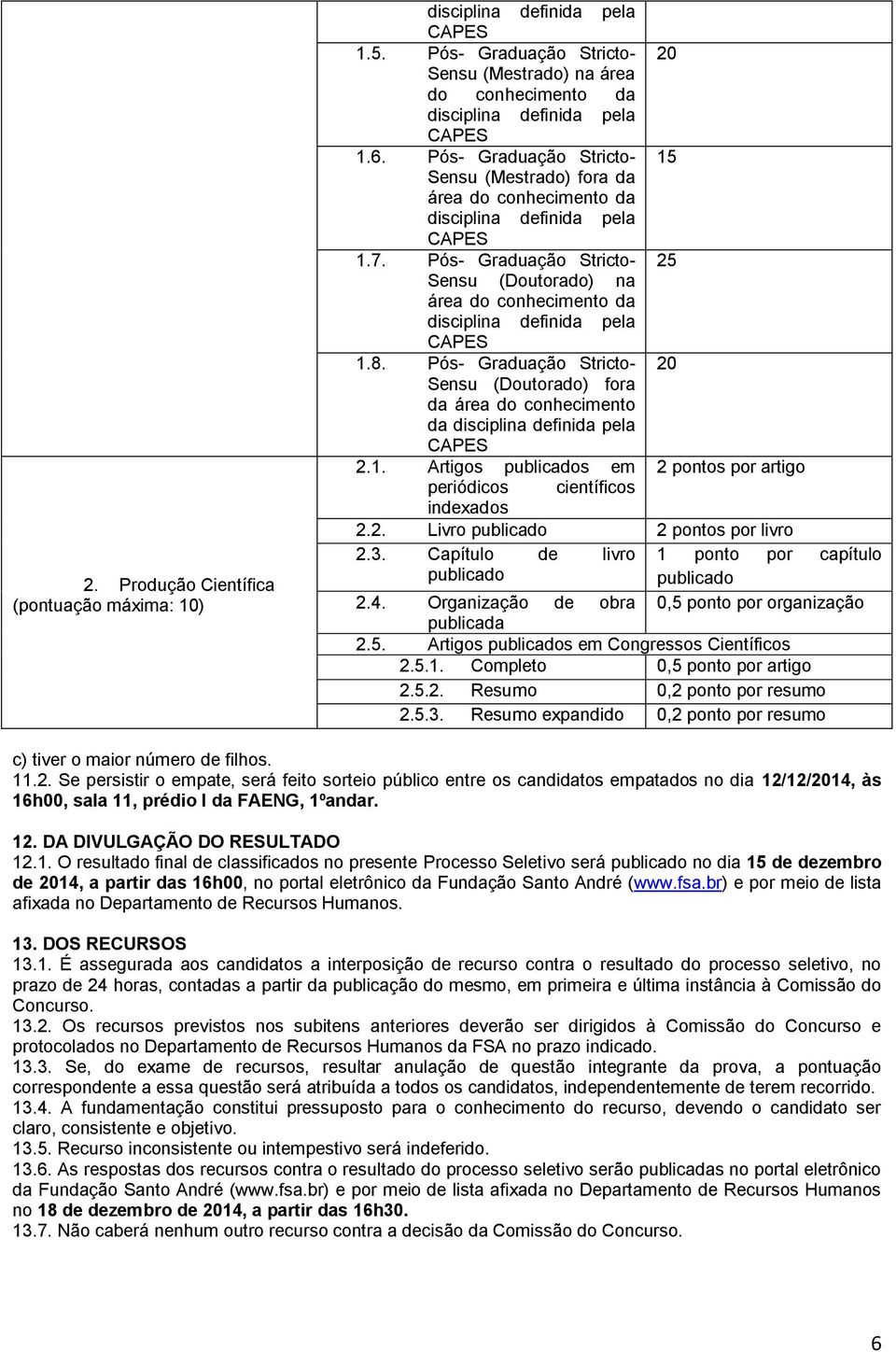 Pós- Graduação Stricto- Sensu (Doutorado) fora da área do conhecimento da 20 2.1. Artigos publicados em 2 pontos por artigo periódicos científicos indexados 2.2. Livro publicado 2 pontos por livro 2.