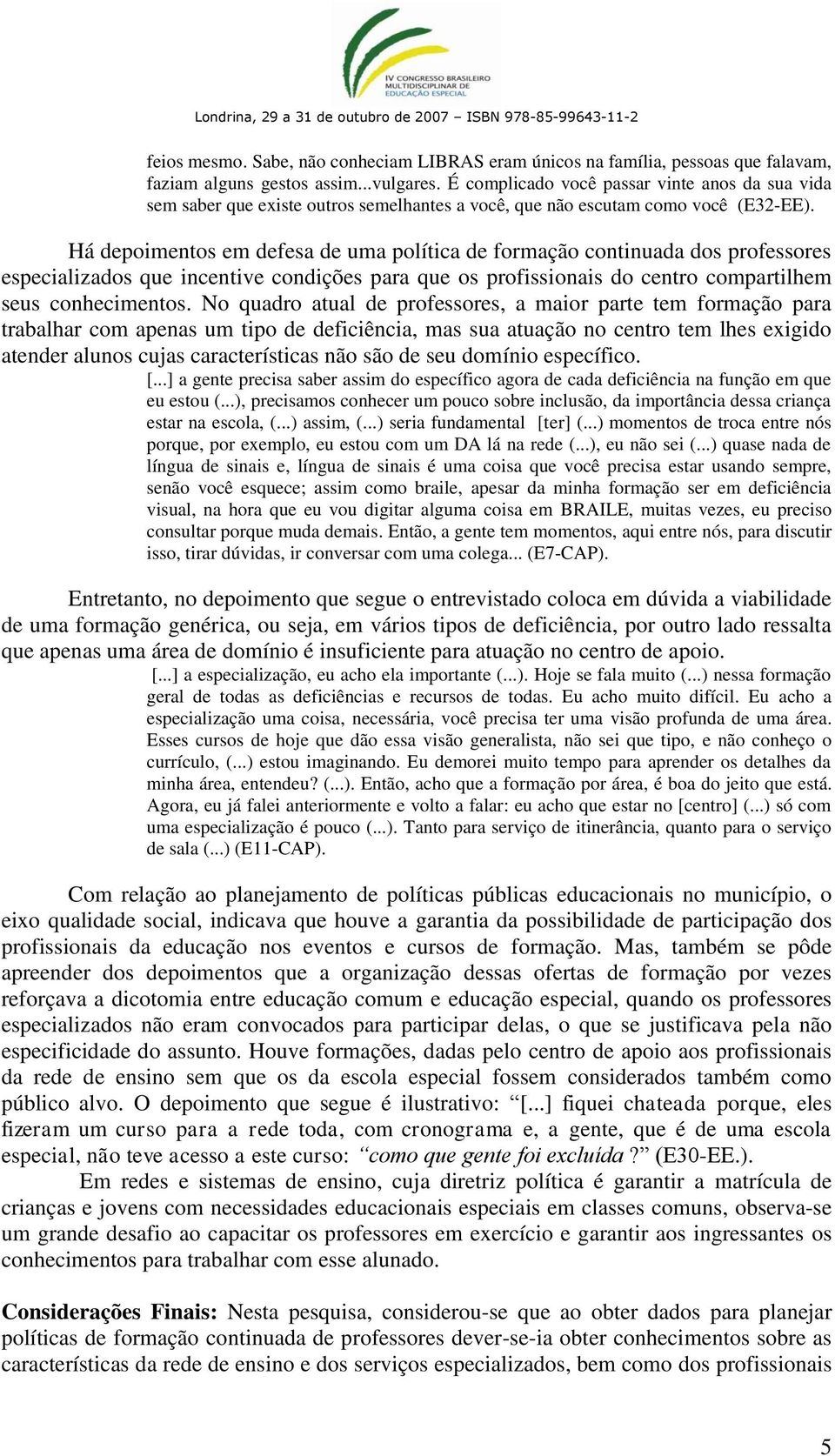 Há depoimentos em defesa de uma política de formação continuada dos professores especializados que incentive condições para que os profissionais do centro compartilhem seus conhecimentos.