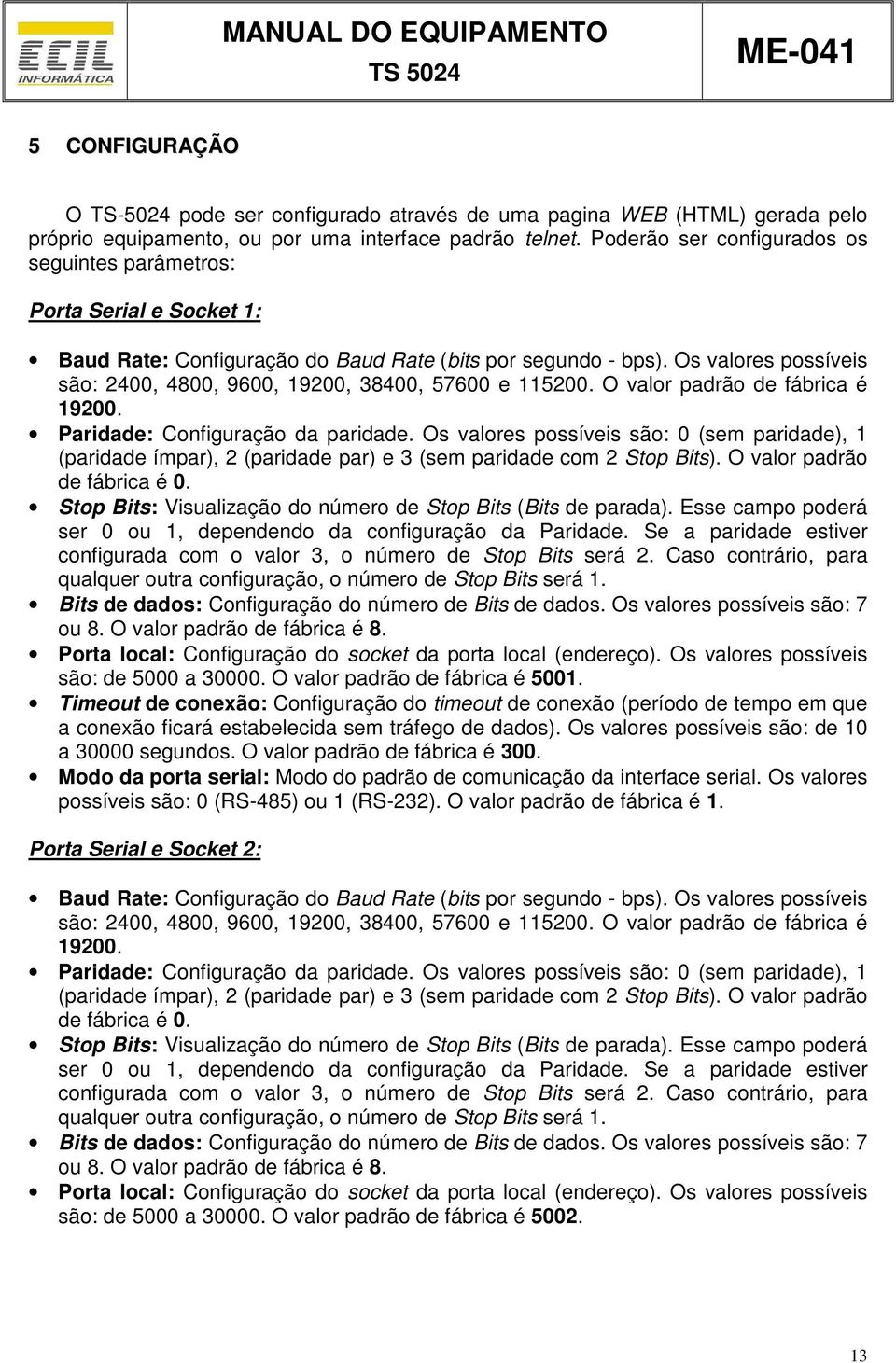 Os valores possíveis são: 2400, 4800, 9600, 19200, 38400, 57600 e 115200. O valor padrão de fábrica é 19200. Paridade: Configuração da paridade.