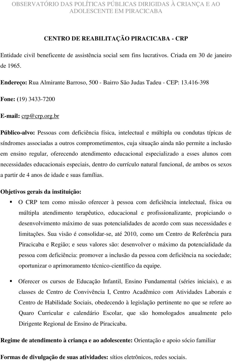 br Público-alvo: Pessoas com deficiência física, intelectual e múltipla ou condutas típicas de síndromes associadas a outros comprometimentos, cuja situação ainda não permite a inclusão em ensino