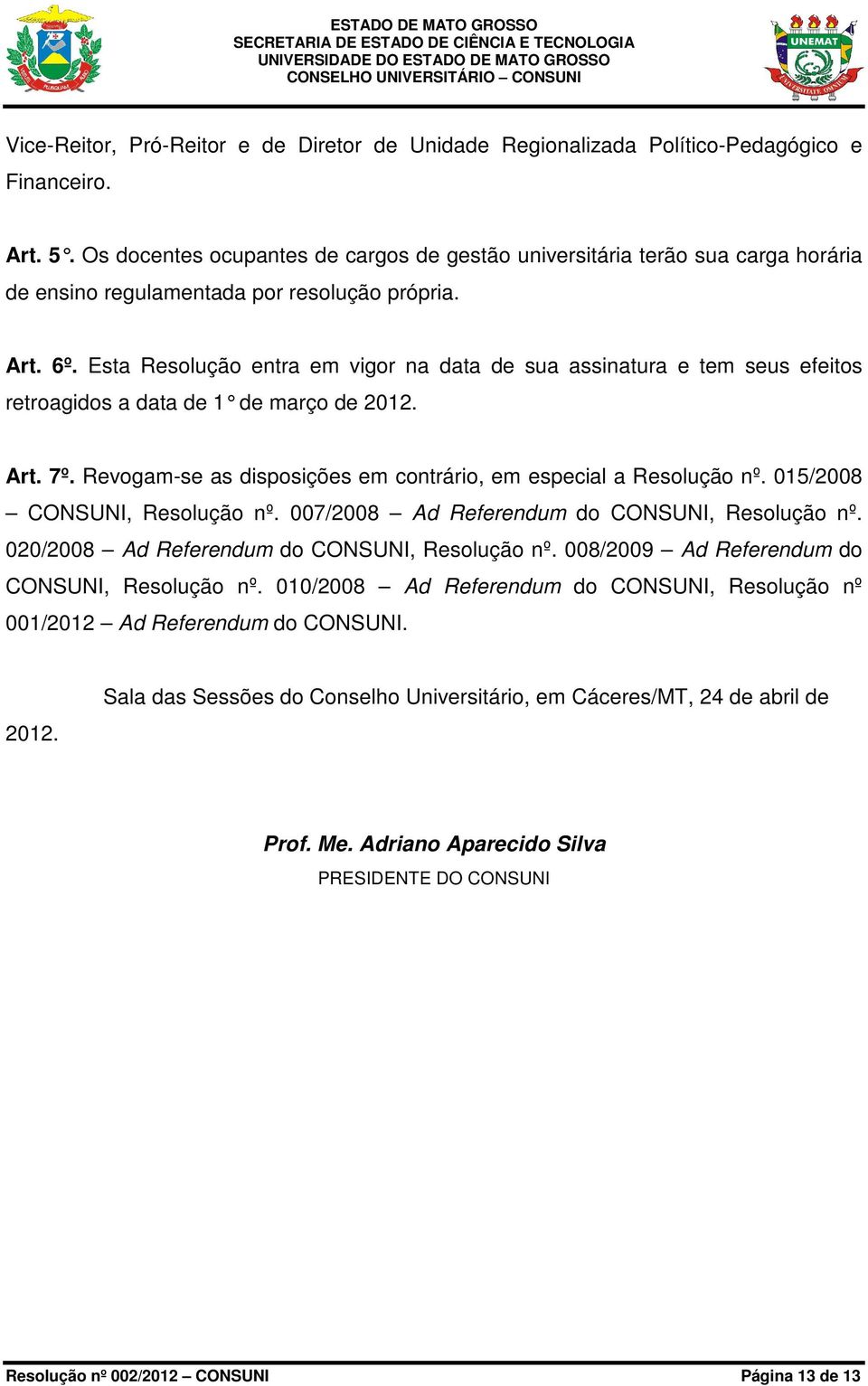 Esta Resolução entra em vigor na data de sua assinatura e tem seus efeitos retroagidos a data de 1 de março de 2012. Art. 7º. Revogam-se as disposições em contrário, em especial a Resolução nº.