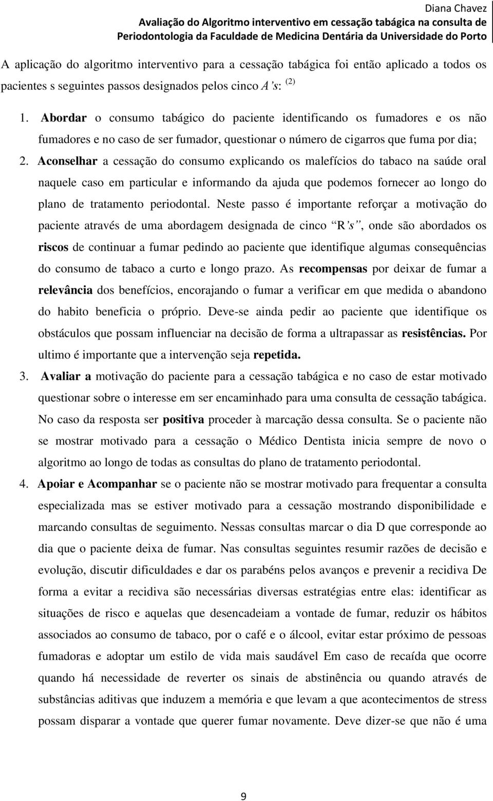 Abordar o consumo tabágico do paciente identificando os fumadores e os não fumadores e no caso de ser fumador, questionar o número de cigarros que fuma por dia; 2.