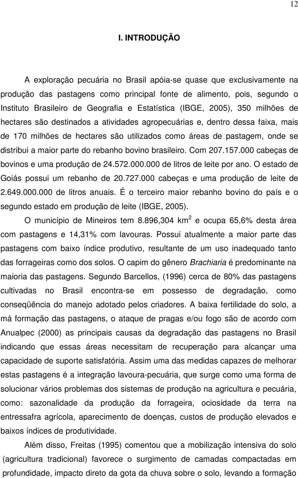 distribui a maior parte do rebanho bovino brasileiro. Com 207.157.000 cabeças de bovinos e uma produção de 24.572.000.000 de litros de leite por ano. O estado de Goiás possui um rebanho de 20.727.