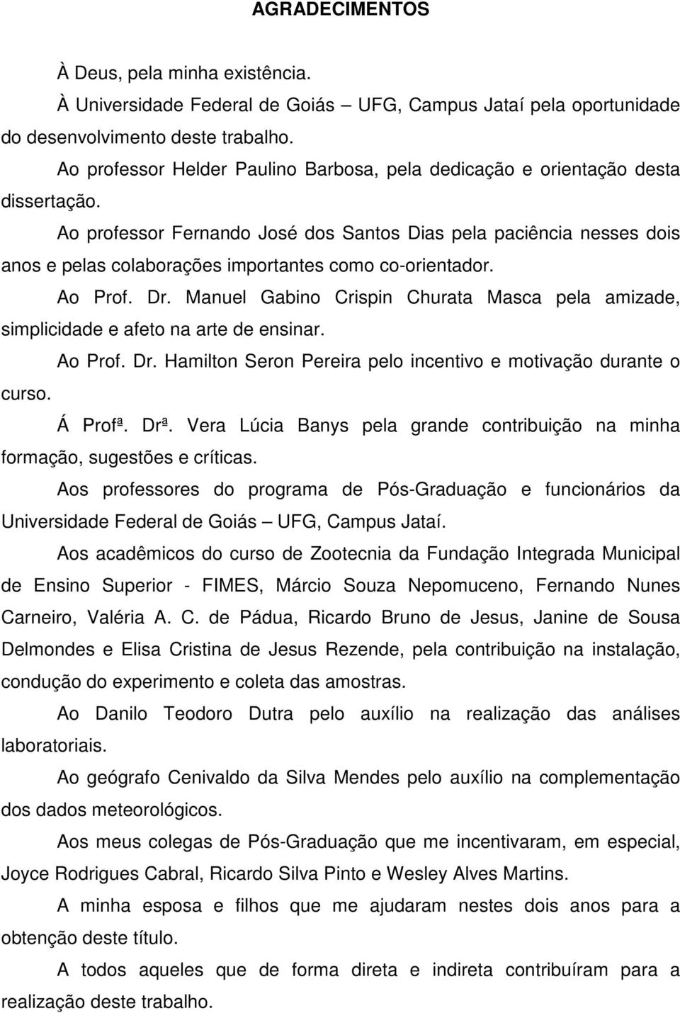 Ao professor Fernando José dos Santos Dias pela paciência nesses dois anos e pelas colaborações importantes como co-orientador. Ao Prof. Dr.