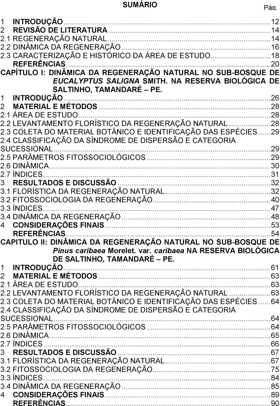 1 ÁREA DE ESTUDO... 28 2.2 LEVANTAMENTO FLORÍSTICO DA REGENERAÇÃO NATURAL... 28 2.3 COLETA DO MATERIAL BOTÂNICO E IDENTIFICAÇÃO DAS ESPÉCIES... 29 2.