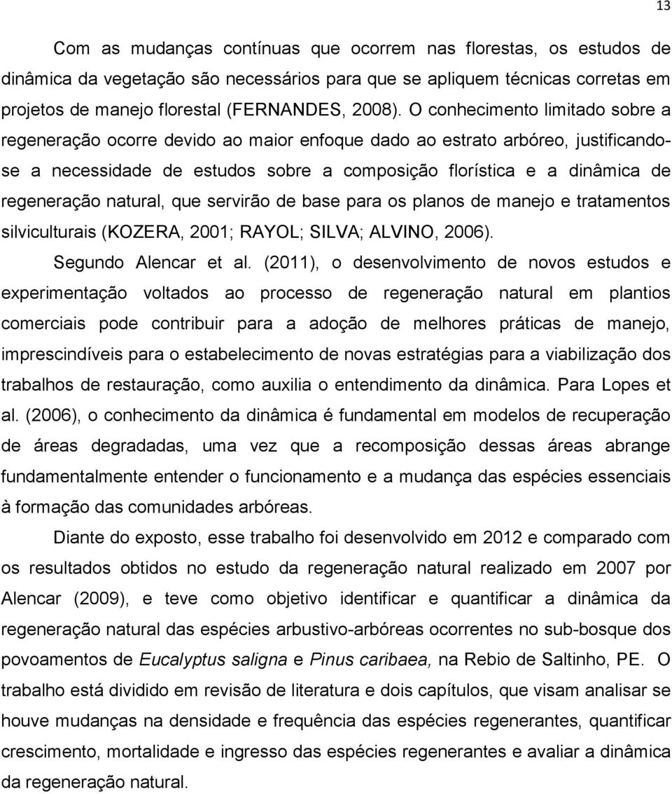 natural, que servirão de base para os planos de manejo e tratamentos silviculturais (KOZERA, 2001; RAYOL; SILVA; ALVINO, 2006). Segundo Alencar et al.