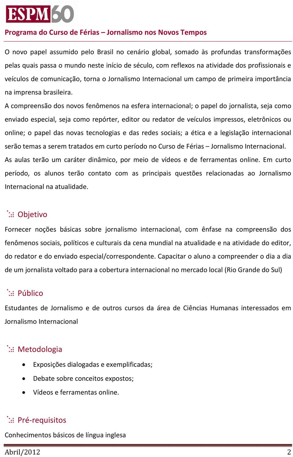 A compreensão dos novos fenômenos na esfera internacional; o papel do jornalista, seja como enviado especial, seja como repórter, editor ou redator de veículos impressos, eletrônicos ou online; o