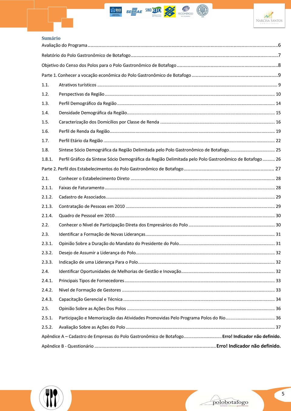 1.4. Densidade Demográfica da Região... 15 1.5. Caracterização dos Domicílios por Classe de Renda... 16 1.6. Perfil de Renda da Região... 19 1.7. Perfil Etário da Região... 22 1.8.