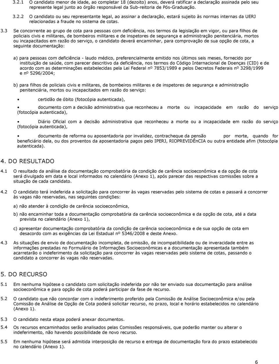 3 Se concorrente ao grupo de cota para pessoas com deficiência, nos termos da legislação em vigor, ou para filhos de policiais civis e militares, de bombeiros militares e de inspetores de segurança e