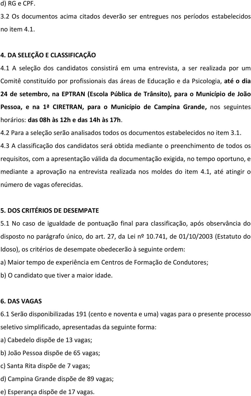 Pública de Trânsito), para o Município de João Pessoa, e na 1ª CIRETRAN, para o Município de Campina Grande, nos seguintes horários: das 08h às 12h e das 14h às 17h. 4.