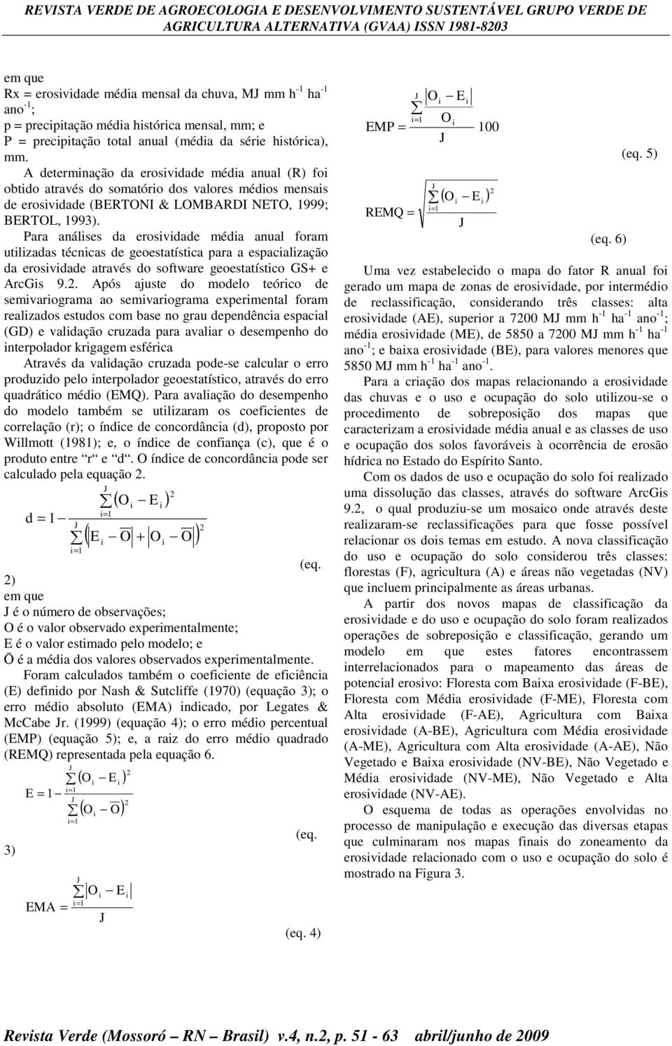 Para análses da erosvdade méda anual foram utlzadas técncas de geoestatístca para a espacalzação da erosvdade através do software geoestatístco GS+ e ArcGs 9.