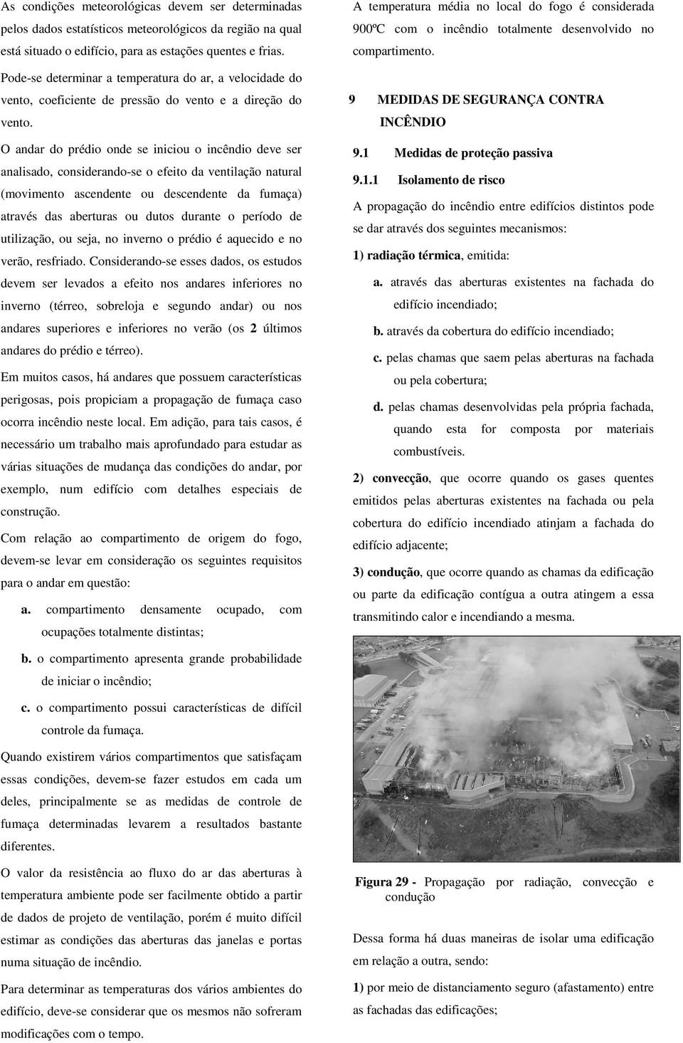 O andar do prédio onde se iniciou o incêndio deve ser analisado, considerando-se o efeito da ventilação natural (movimento ascendente ou descendente da fumaça) através das aberturas ou dutos durante