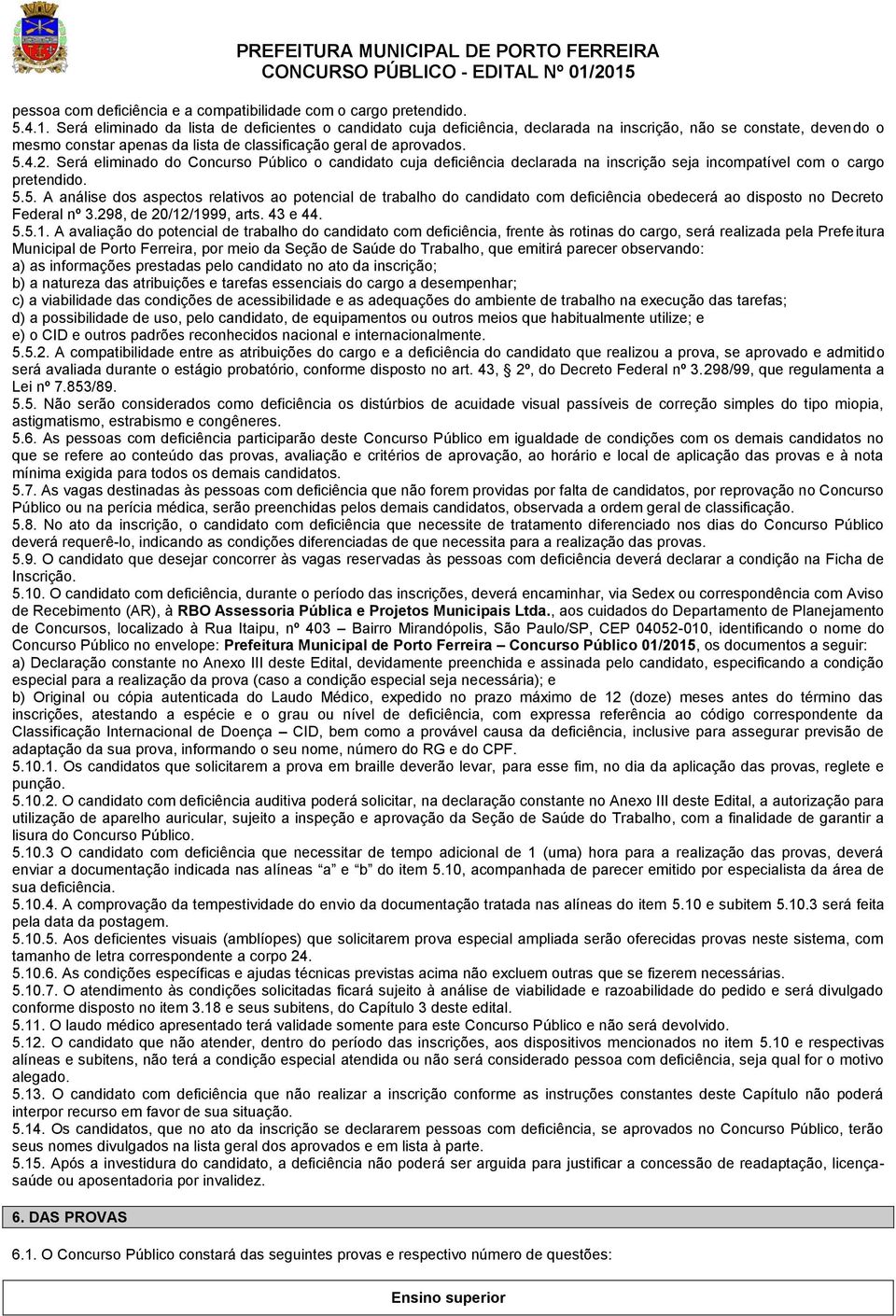 Será eliminado do Concurso Público o candidato cuja deficiência declarada na inscrição seja incompatível com o cargo pretendido. 5.