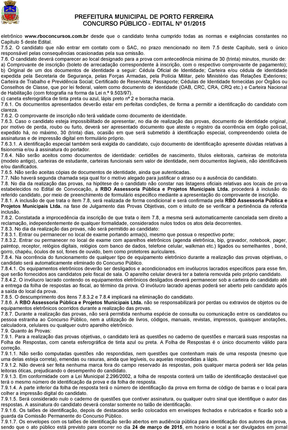 O candidato deverá comparecer ao local designado para a prova com antecedência mínima de 30 (trinta) minutos, munido de: a) Comprovante de inscrição (boleto de arrecadação correspondente à inscrição,