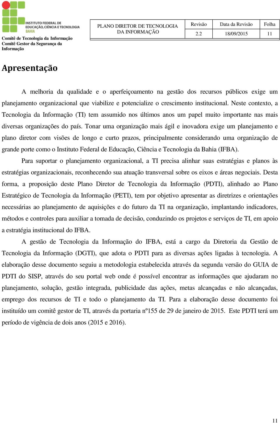 Neste contexto, a Tecnologia da (TI) tem assumido nos últimos anos um papel muito importante nas mais diversas organizações do país.