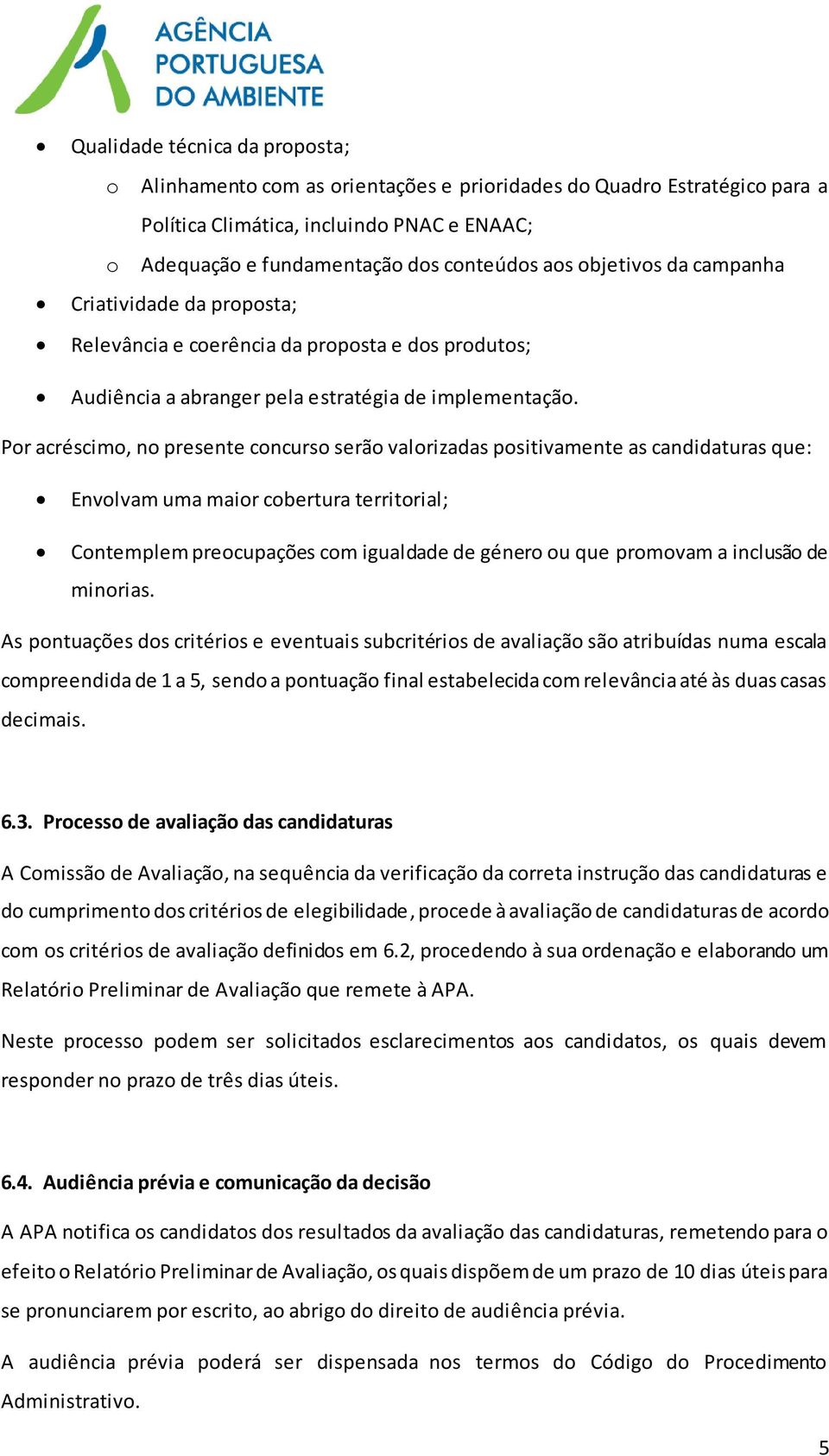 Por acréscimo, no presente concurso serão valorizadas positivamente as candidaturas que: Envolvam uma maior cobertura territorial; Contemplem preocupações com igualdade de género ou que promovam a