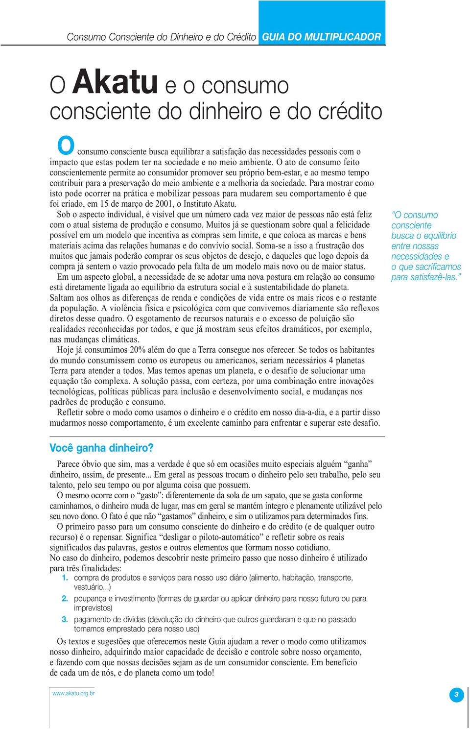 O ato de consumo feito conscientemente permite ao consumidor promover seu próprio bem-estar, e ao mesmo tempo contribuir para a preservação do meio ambiente e a melhoria da sociedade.