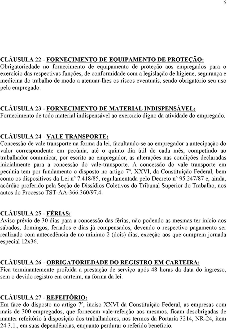 CLÁUSULA 23 - FORNECIMENTO DE MATERIAL INDISPENSÁVEL: Fornecimento de todo material indispensável ao exercício digno da atividade do empregado.