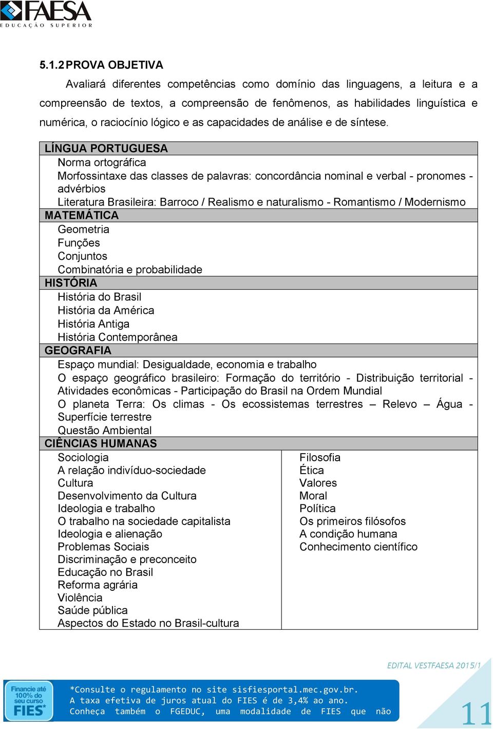 LÍNGUA PORTUGUESA Norma ortográfica Morfossintaxe das classes de palavras: concordância nominal e verbal - pronomes - advérbios Literatura Brasileira: Barroco / Realismo e naturalismo - Romantismo /