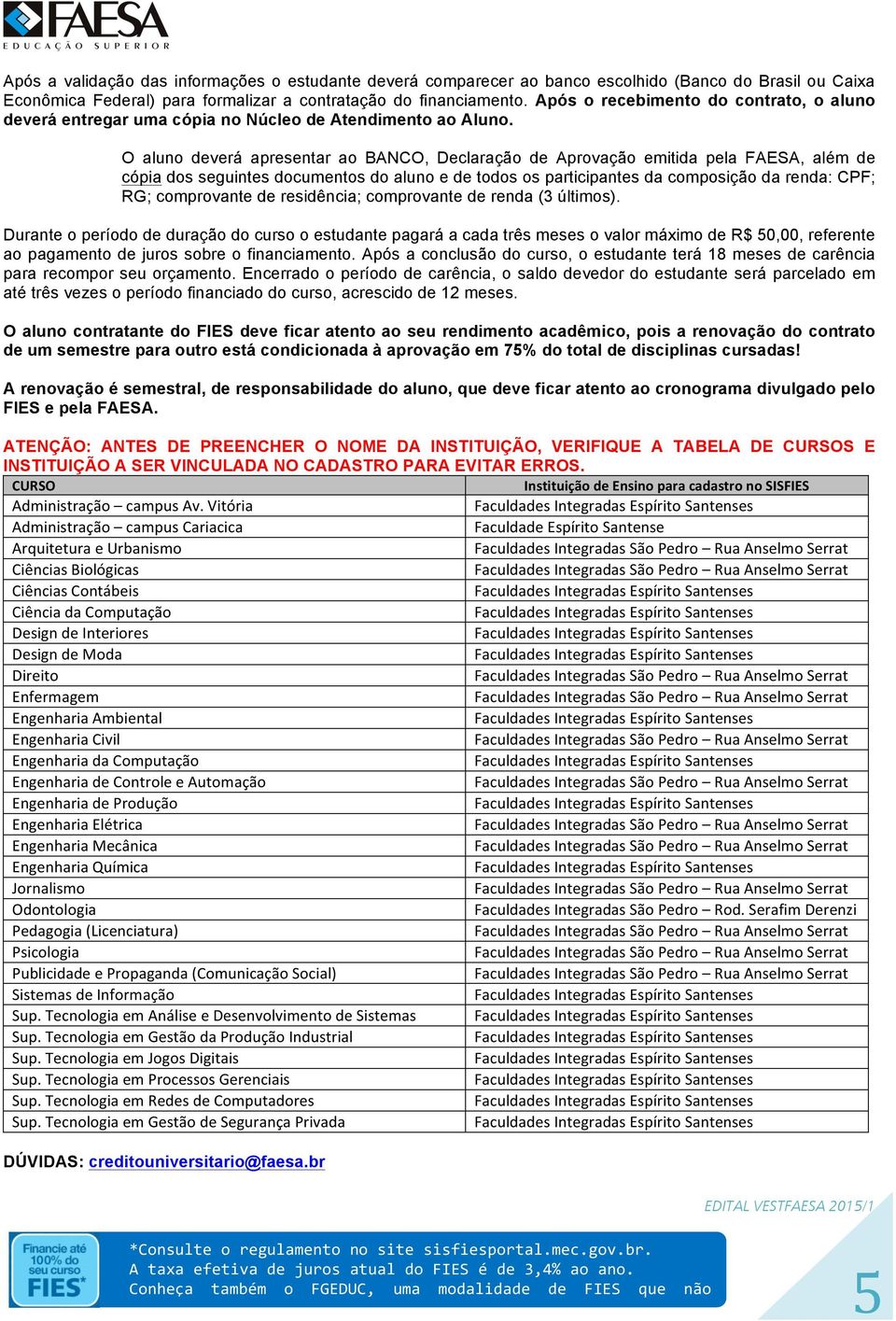 O aluno deverá apresentar ao BANCO, Declaração de Aprovação emitida pela FAESA, além de cópia dos seguintes documentos do aluno e de todos os participantes da composição da renda: CPF; RG;