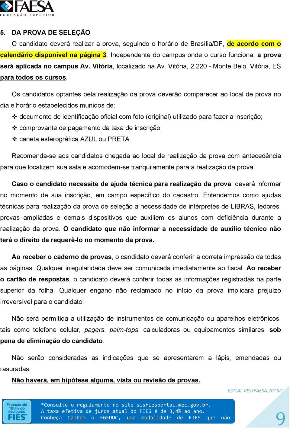 Os candidatos optantes pela realização da prova deverão comparecer ao local de prova no dia e horário estabelecidos munidos de: documento de identificação oficial com foto (original) utilizado para