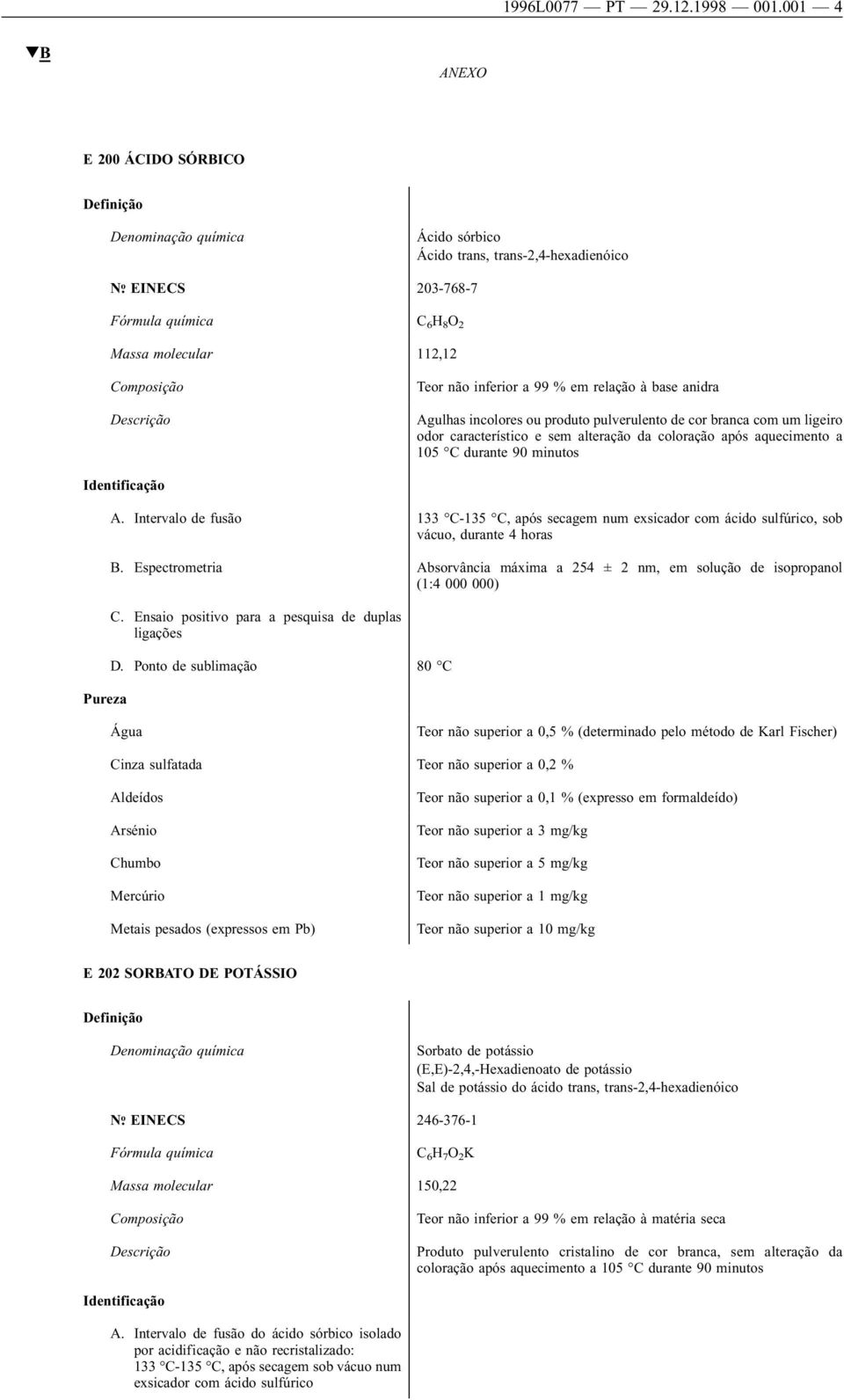 incolores ou produto pulverulento de cor branca com um ligeiro odor característico e sem alteração da coloração após aquecimento a 105 C durante 90 minutos A.