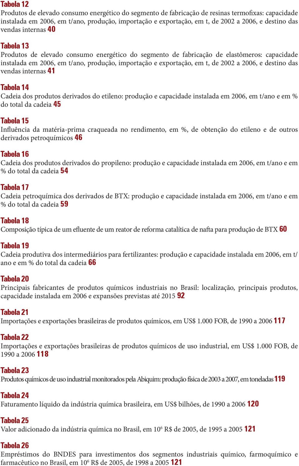 t, de 2002 a 2006, e destino das vendas internas 41 Tabela 14 Cadeia dos produtos derivados do etileno: produção e capacidade instalada em 2006, em t/ano e em % do total da cadeia 45 Tabela 15