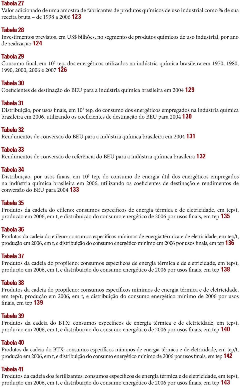 2006 e 2007 126 Tabela 30 Coeficientes de destinação do BEU para a indústria química brasileira em 2004 129 Tabela 31 Distribuição, por usos finais, em 10 3 tep, do consumo dos energéticos empregados