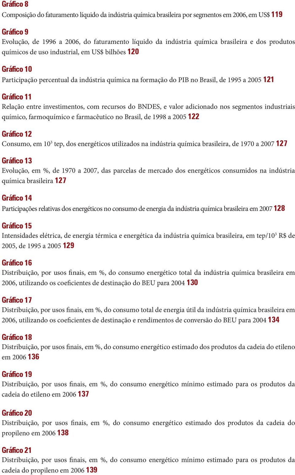 entre investimentos, com recursos do BNDES, e valor adicionado nos segmentos industriais químico, farmoquímico e farmacêutico no Brasil, de 1998 a 2005 122 Gráfico 12 Consumo, em 10 3 tep, dos