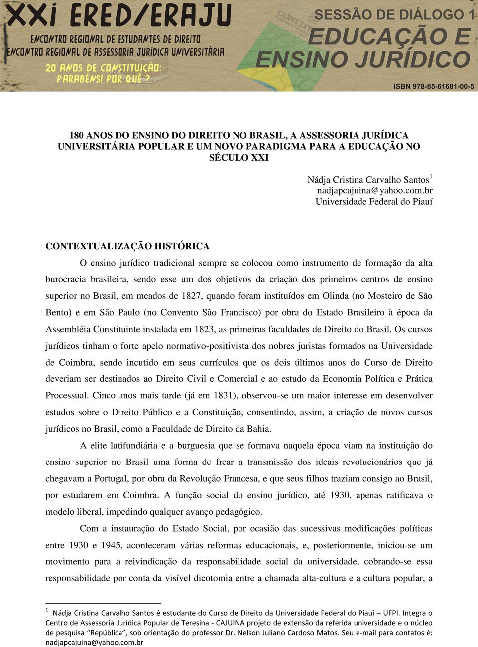 criação dos primeiros centros de ensino superior no Brasil, em meados de 1827, quando foram instituídos em Olinda (no Mosteiro de São Bento) e em São Paulo (no Convento São Francisco) por obra do