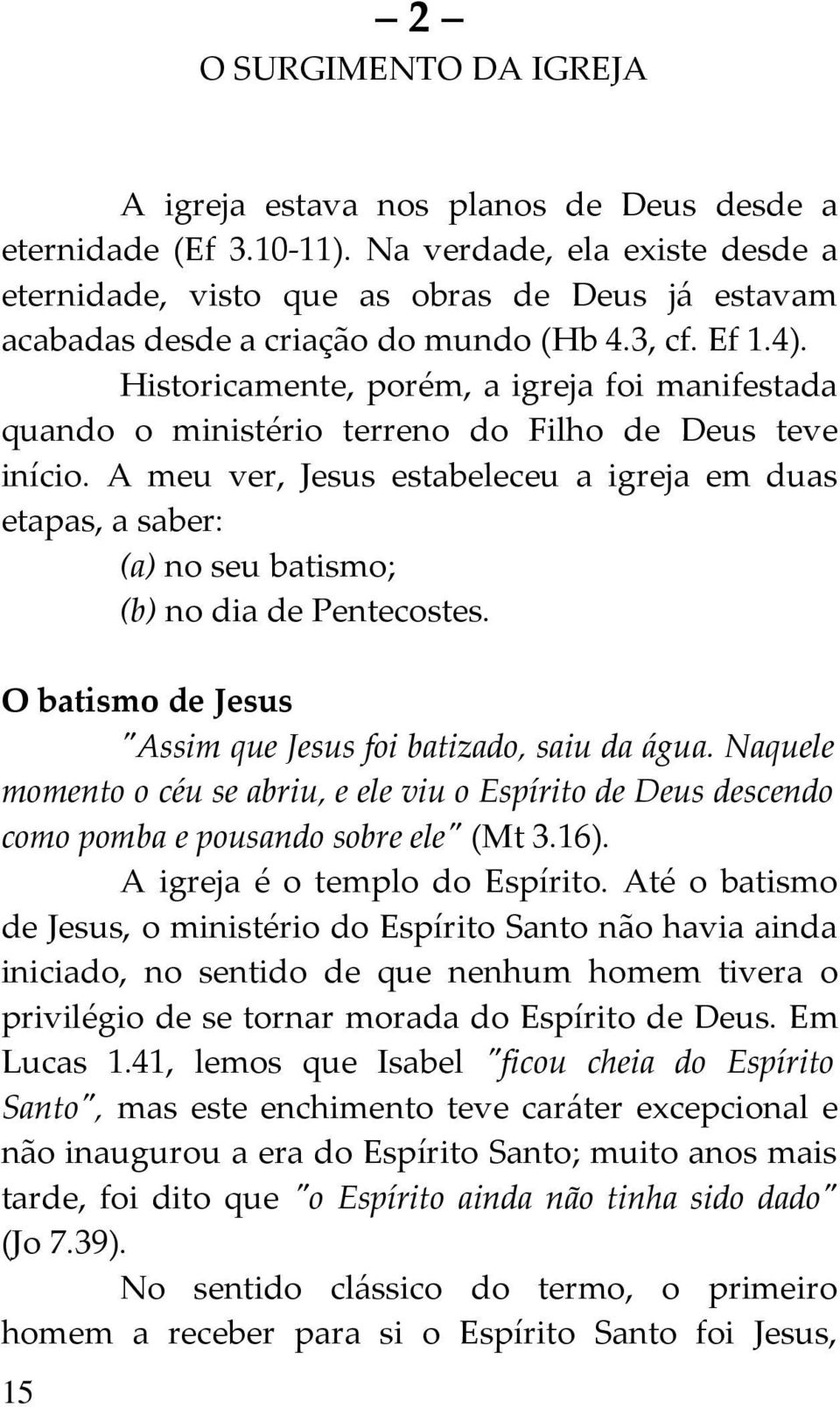 Historicamente, porém, a igreja foi manifestada quando o ministério terreno do Filho de Deus teve início.