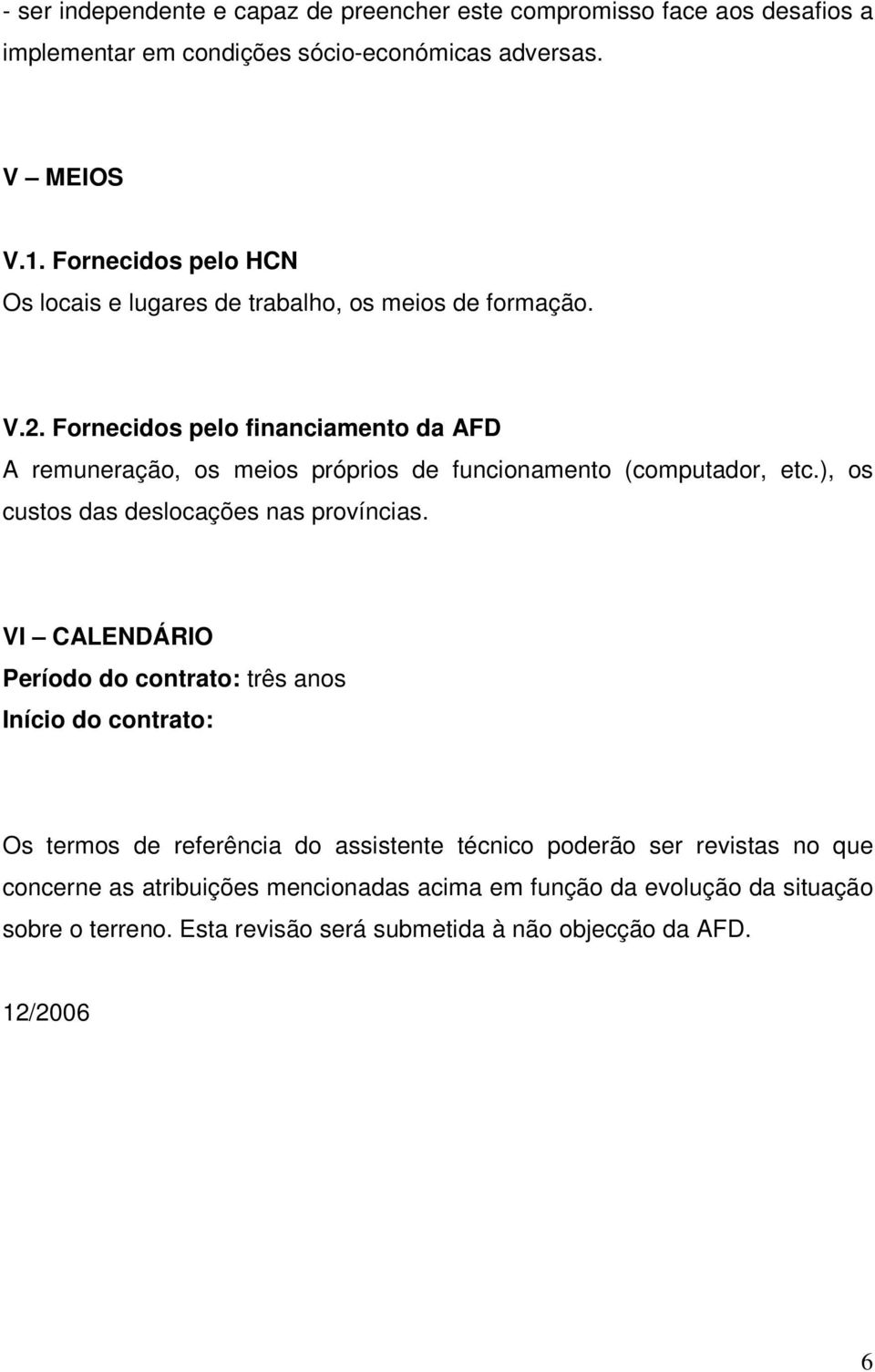 Fornecidos pelo financiamento da AFD A remuneração, os meios próprios de funcionamento (computador, etc.), os custos das deslocações nas províncias.