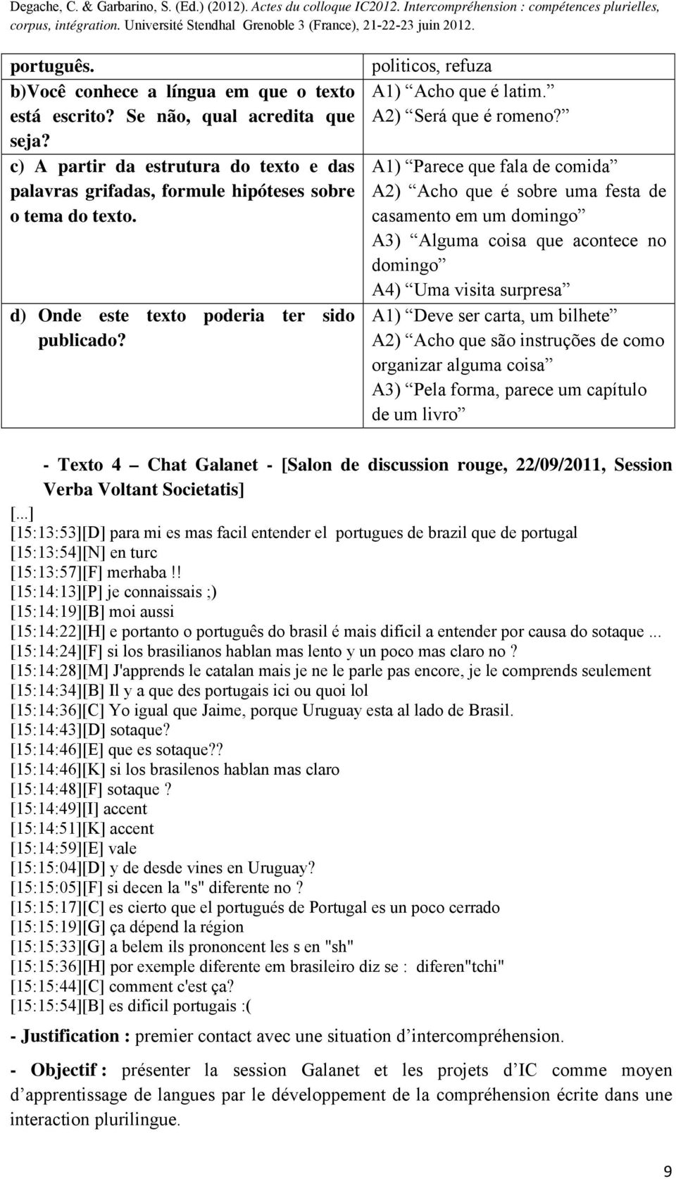 A1) Parece que fala de comida A2) Acho que é sobre uma festa de casamento em um domingo A3) Alguma coisa que acontece no domingo A4) Uma visita surpresa A1) Deve ser carta, um bilhete A2) Acho que