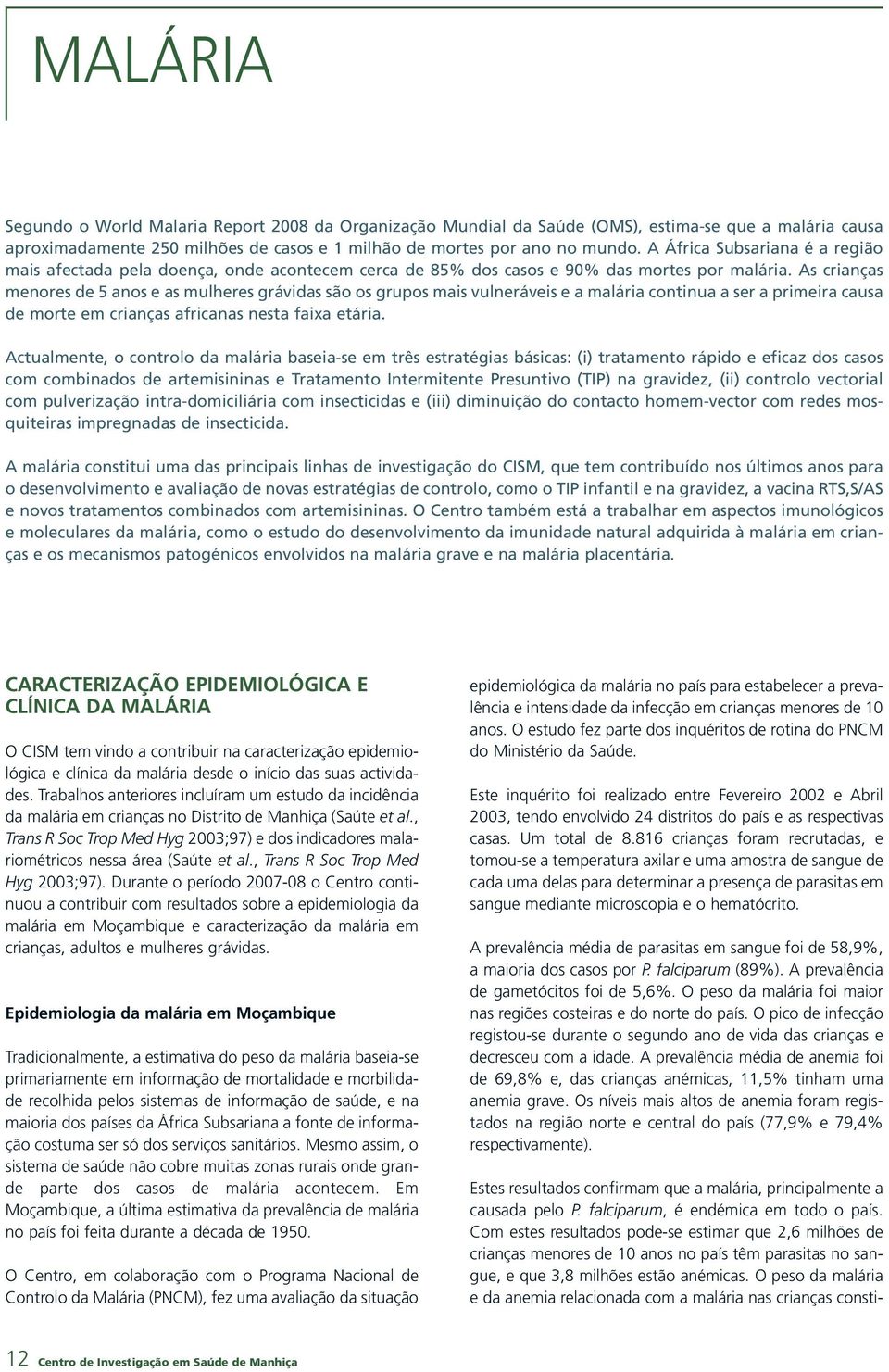 As crianças menores de 5 anos e as mulheres grávidas são os grupos mais vulneráveis e a malária continua a ser a primeira causa de morte em crianças africanas nesta faixa etária.