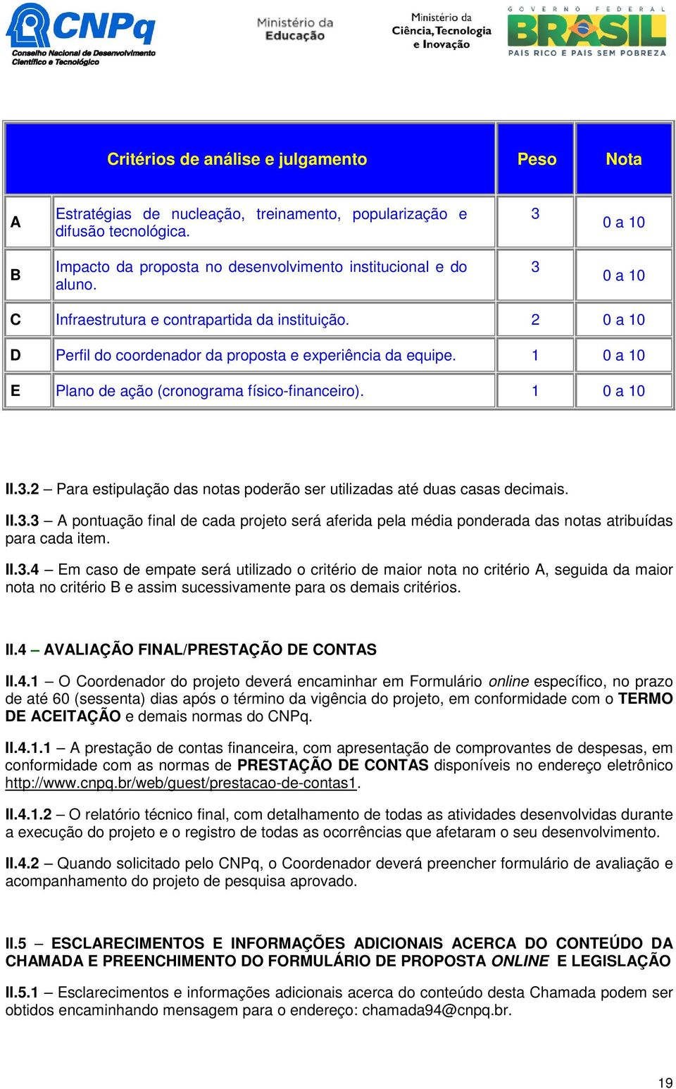 II.3.3 A pontuação final de cada projeto será aferida pela média ponderada das notas atribuídas para cada item. II.3.4 Em caso de empate será utilizado o critério de maior nota no critério A, seguida da maior nota no critério B e assim sucessivamente para os demais critérios.