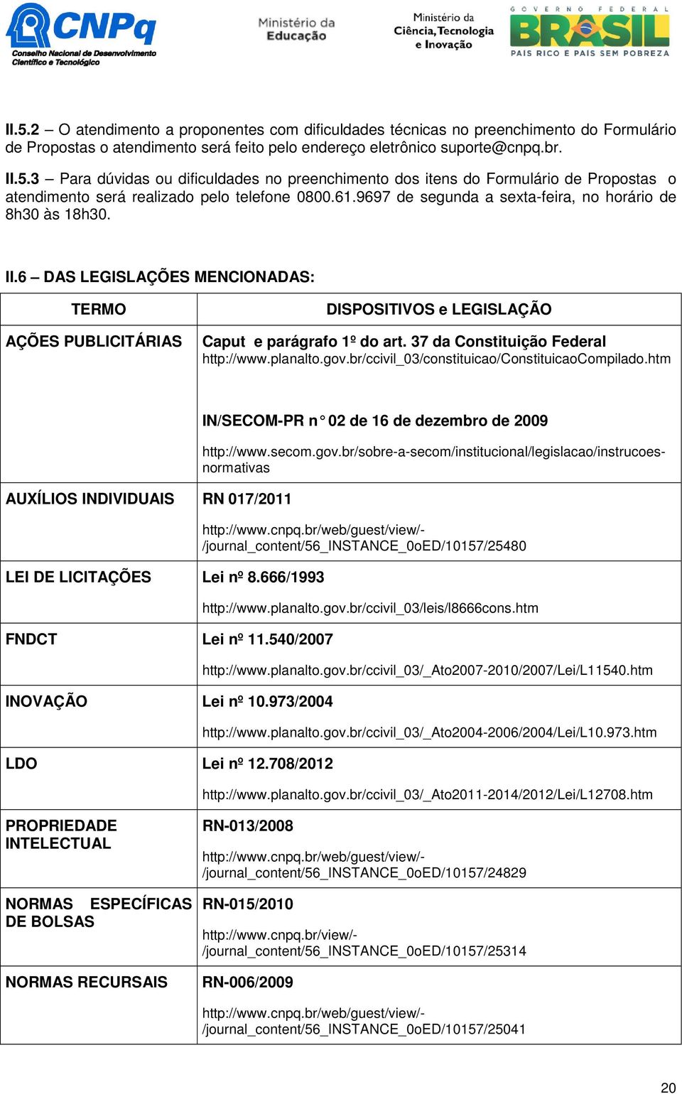 37 da Constituição Federal http://www.planalto.gov.br/ccivil_03/constituicao/constituicaocompilado.htm AUXÍLIOS INDIVIDUAIS RN 017/2011 LEI DE LICITAÇÕES Lei nº 8.666/1993 FNDCT Lei nº 11.