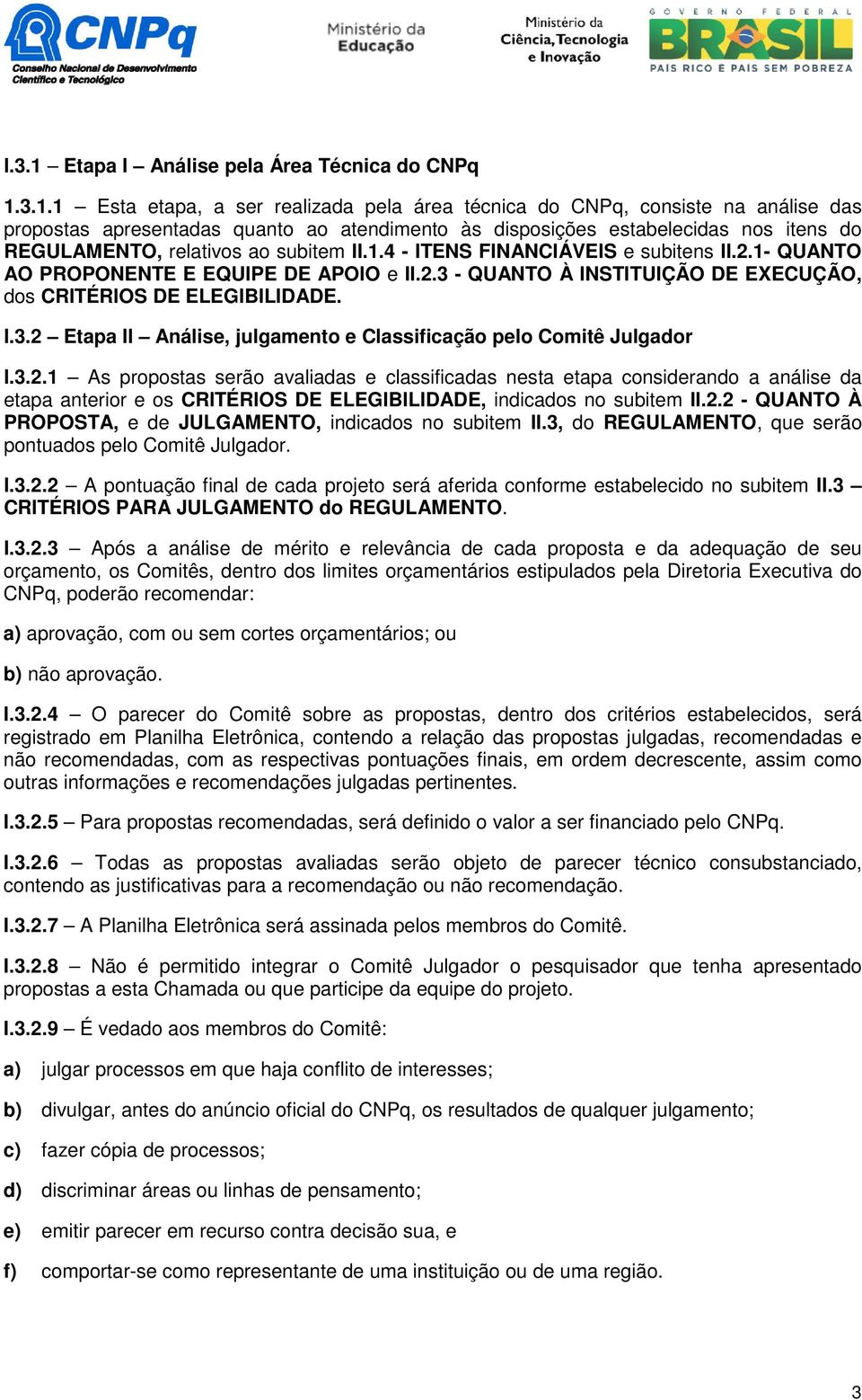 3.1.1 Esta etapa, a ser realizada pela área técnica do CNPq, consiste na análise das propostas apresentadas quanto ao atendimento às disposições estabelecidas nos itens do REGULAMENTO, relativos ao