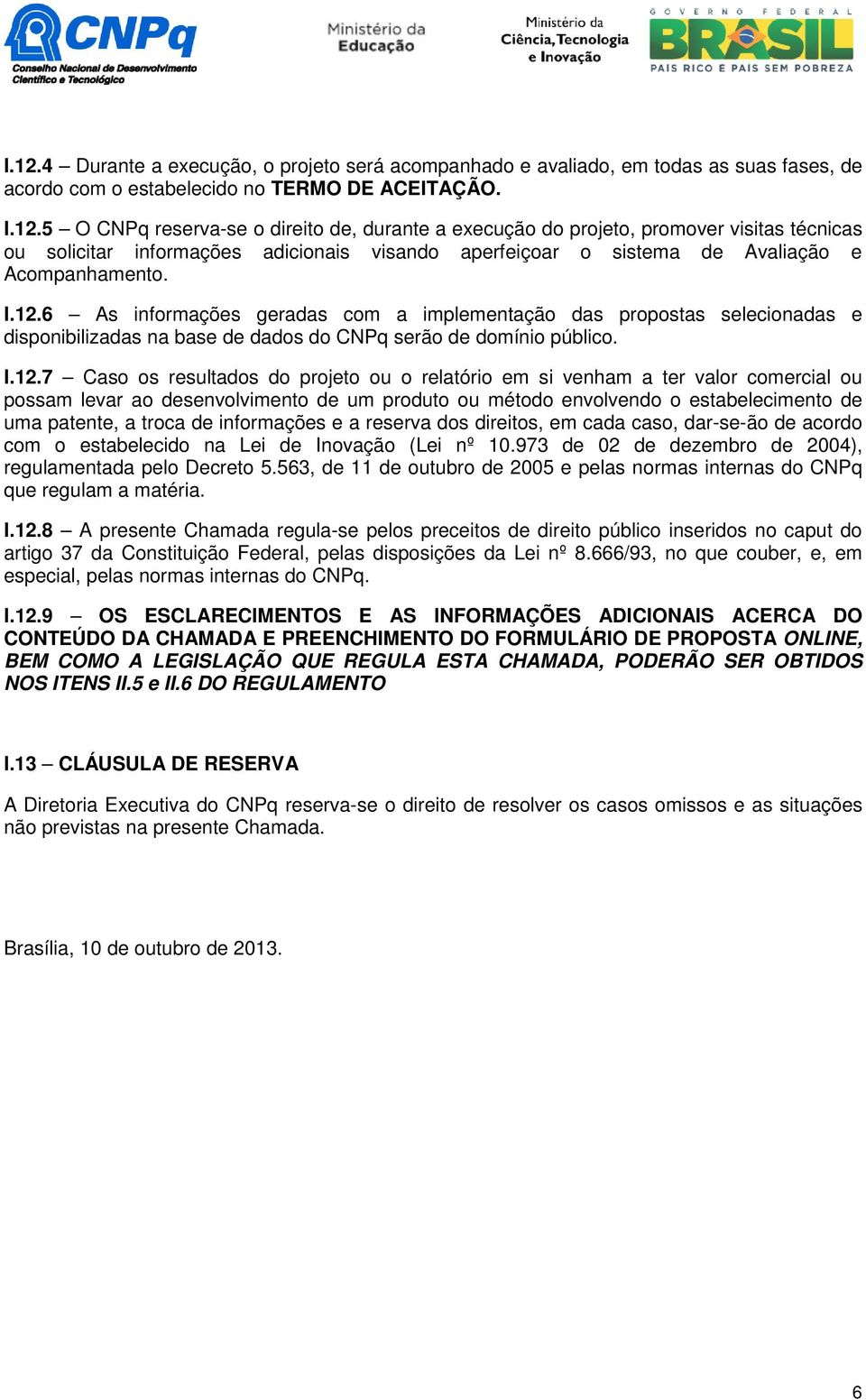 em si venham a ter valor comercial ou possam levar ao desenvolvimento de um produto ou método envolvendo o estabelecimento de uma patente, a troca de informações e a reserva dos direitos, em cada