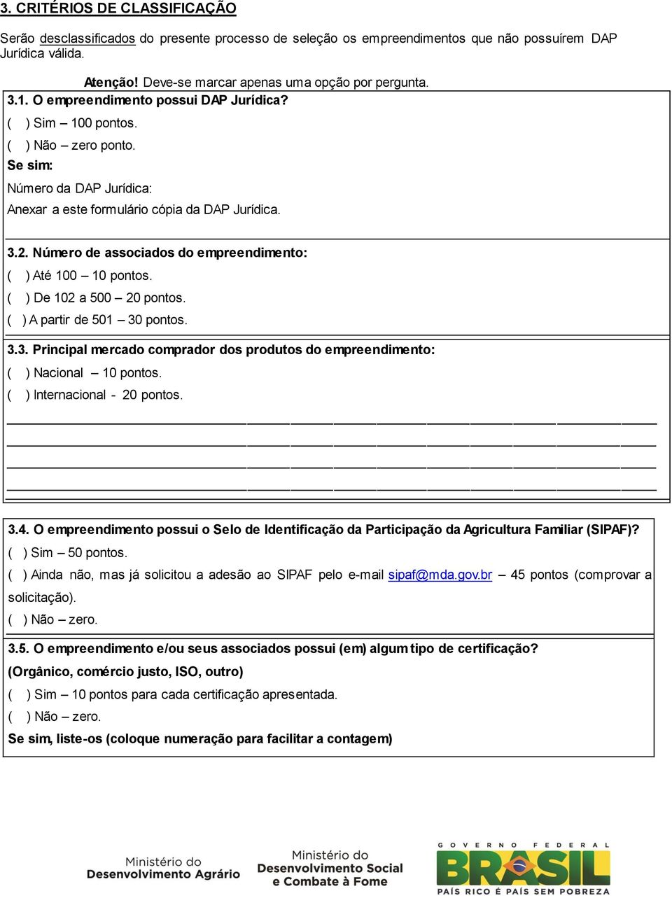 Número de associados do empreendimento: ( ) Até 100 10 pontos. ( ) De 102 a 500 20 pontos. ( ) A partir de 501 30 pontos. 3.3. Principal mercado comprador dos produtos do empreendimento: ( ) Nacional 10 pontos.