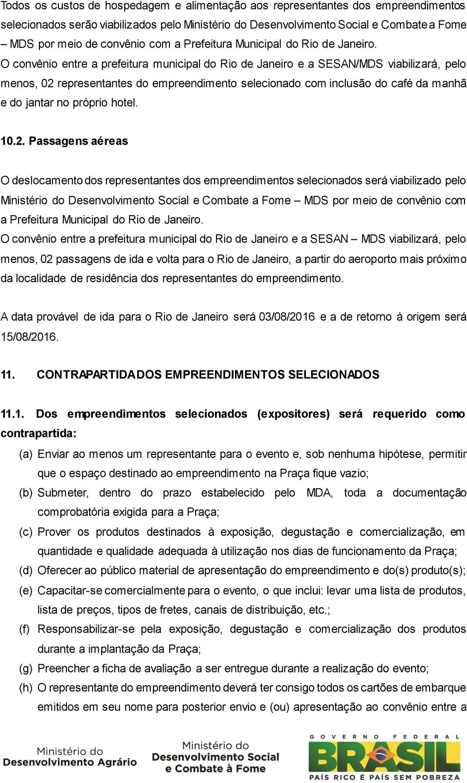 O convênio entre a prefeitura municipal do Rio de Janeiro e a SESAN/MDS viabilizará, pelo menos, 02 representantes do empreendimento selecionado com inclusão do café da manhã e do jantar no próprio