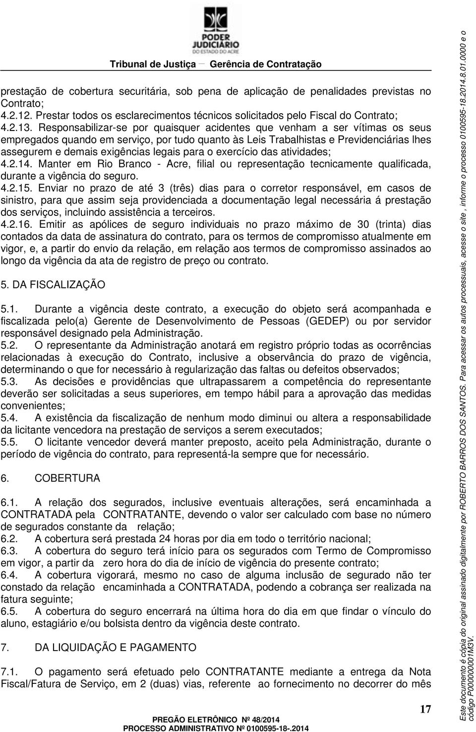 legais para o exercício das atividades; 4.2.14. Manter em Rio Branco - Acre, filial ou representação tecnicamente qualificada, durante a vigência do seguro. 4.2.15.