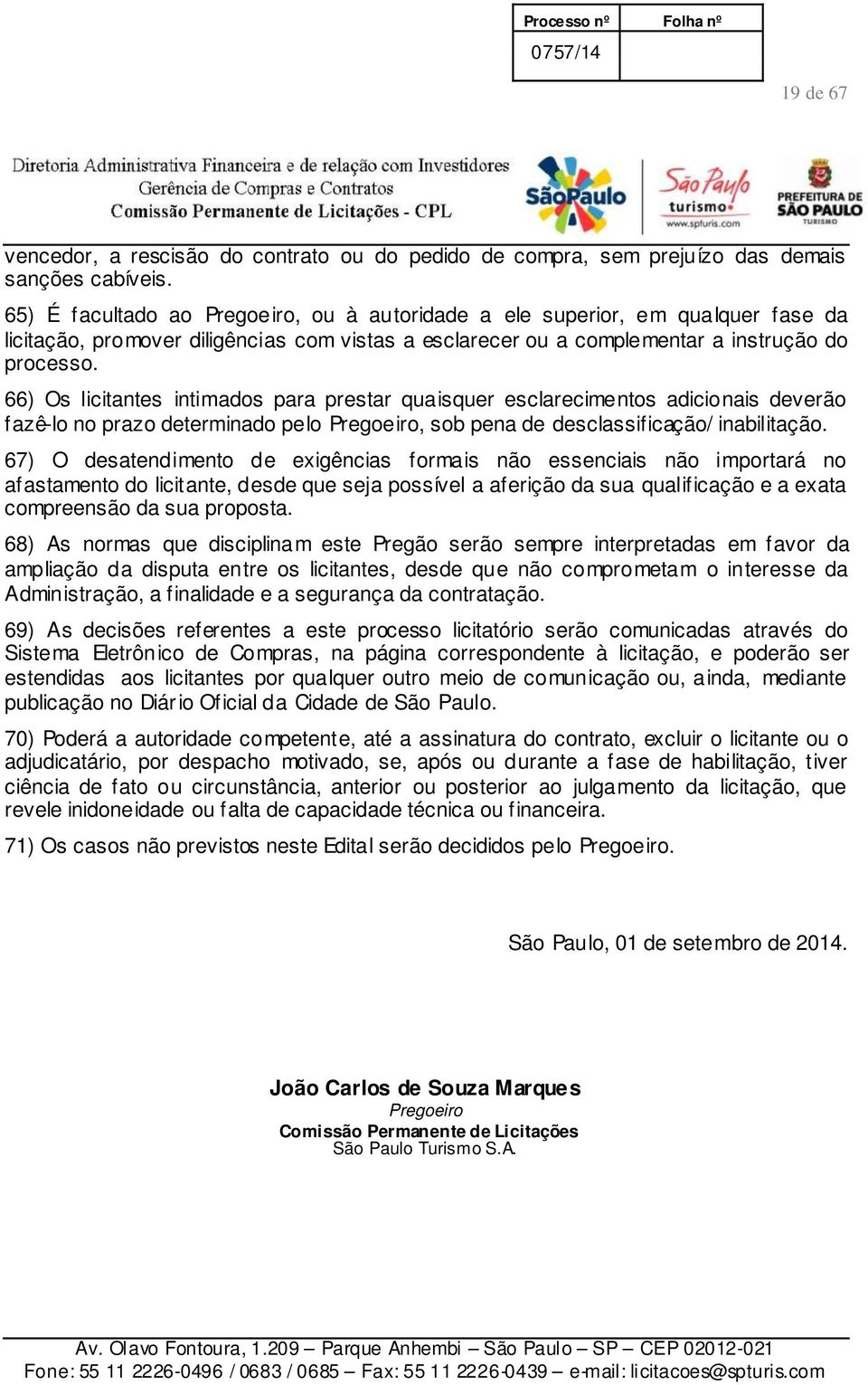 66) Os licitantes intimados para prestar quaisquer esclarecimentos adicionais deverão fazê-lo no prazo determinado pelo Pregoeiro, sob pena de desclassificação/ inabilitação.