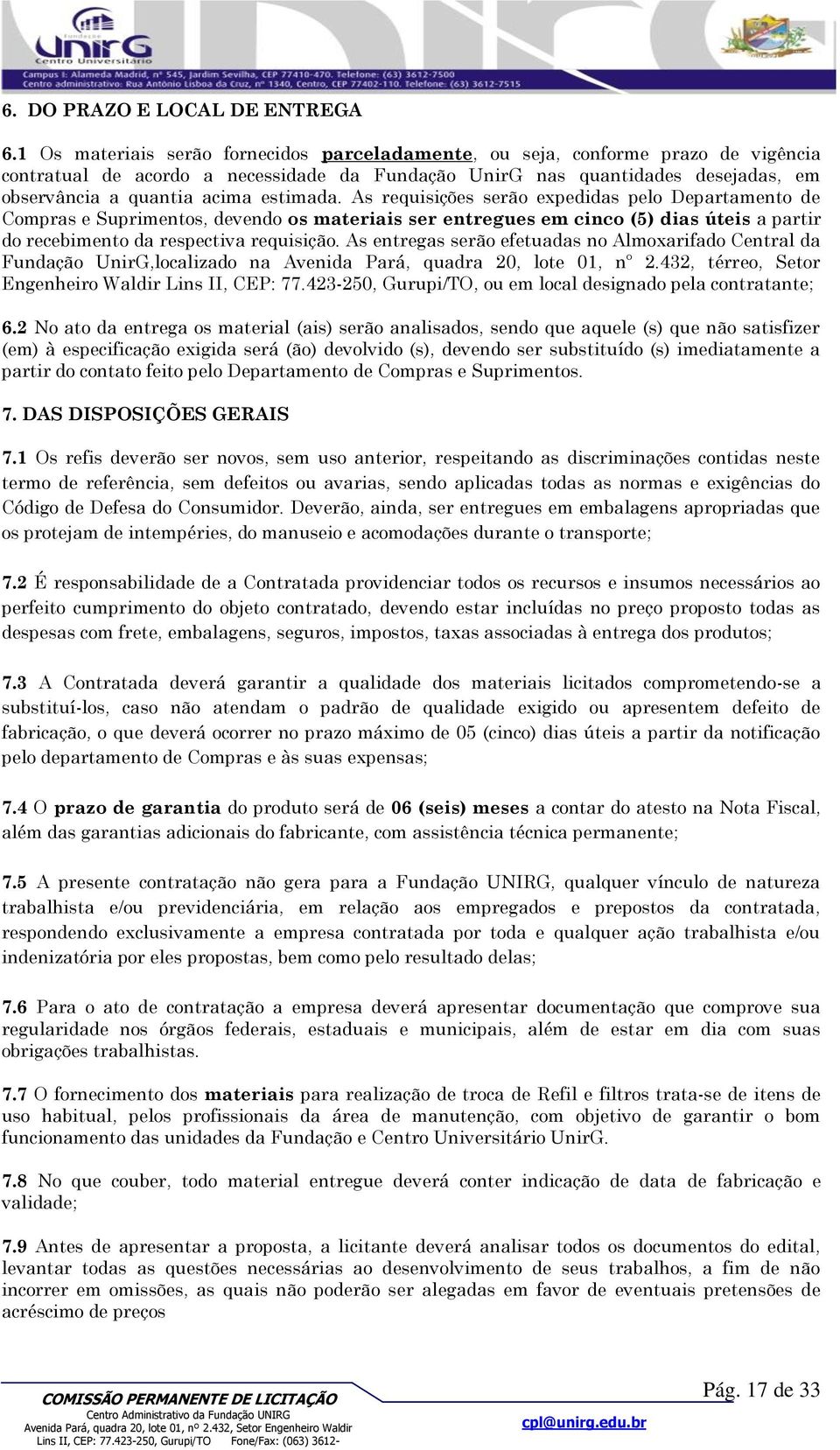 estimada. As requisições serão expedidas pelo Departamento de Compras e Suprimentos, devendo os materiais ser entregues em cinco (5) dias úteis a partir do recebimento da respectiva requisição.