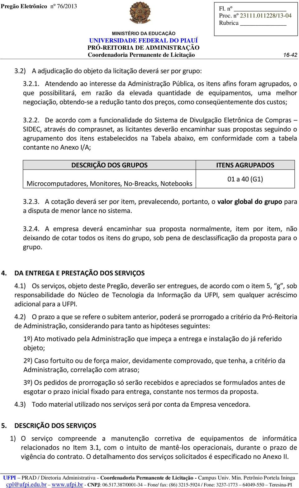 2. De acordo com a funcionalidade do Sistema de Divulgação Eletrônica de Compras SIDEC, através do comprasnet, as licitantes deverão encaminhar suas propostas seguindo o agrupamento dos itens