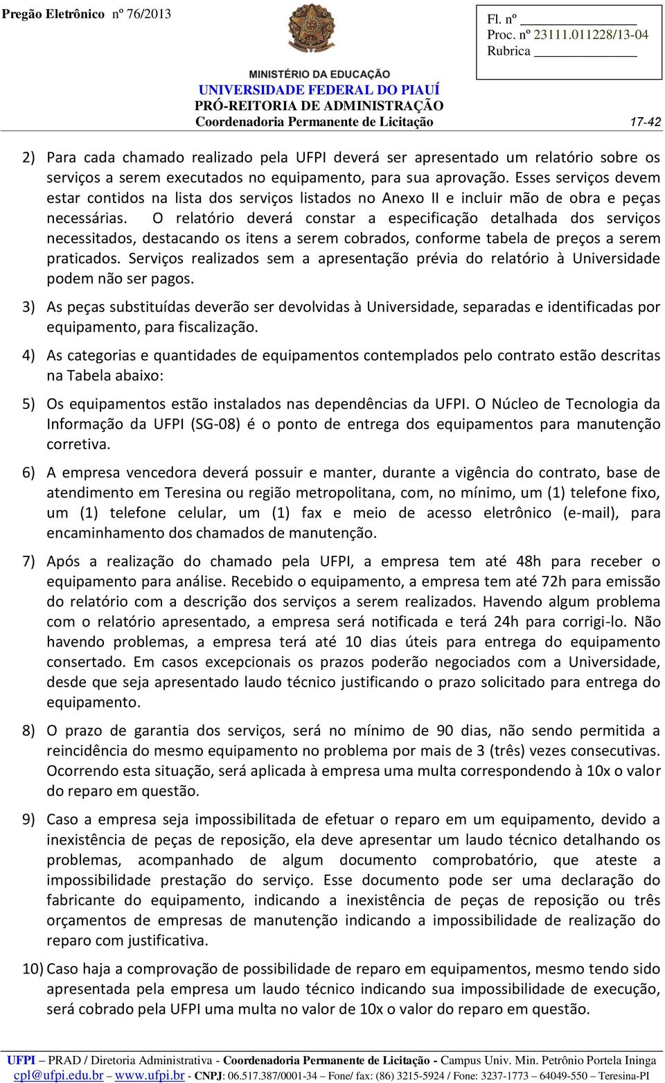 O relatório deverá constar a especificação detalhada dos serviços necessitados, destacando os itens a serem cobrados, conforme tabela de preços a serem praticados.