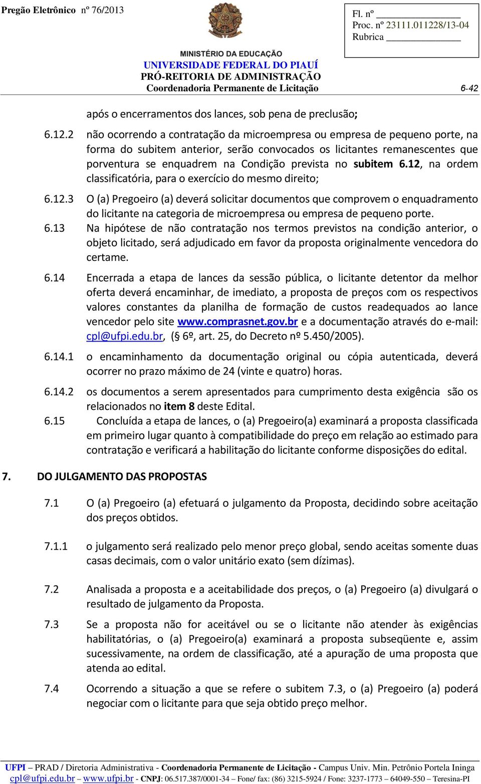 no subitem 6.12, na ordem classificatória, para o exercício do mesmo direito; 6.12.3 O (a) Pregoeiro (a) deverá solicitar documentos que comprovem o enquadramento do licitante na categoria de microempresa ou empresa de pequeno porte.