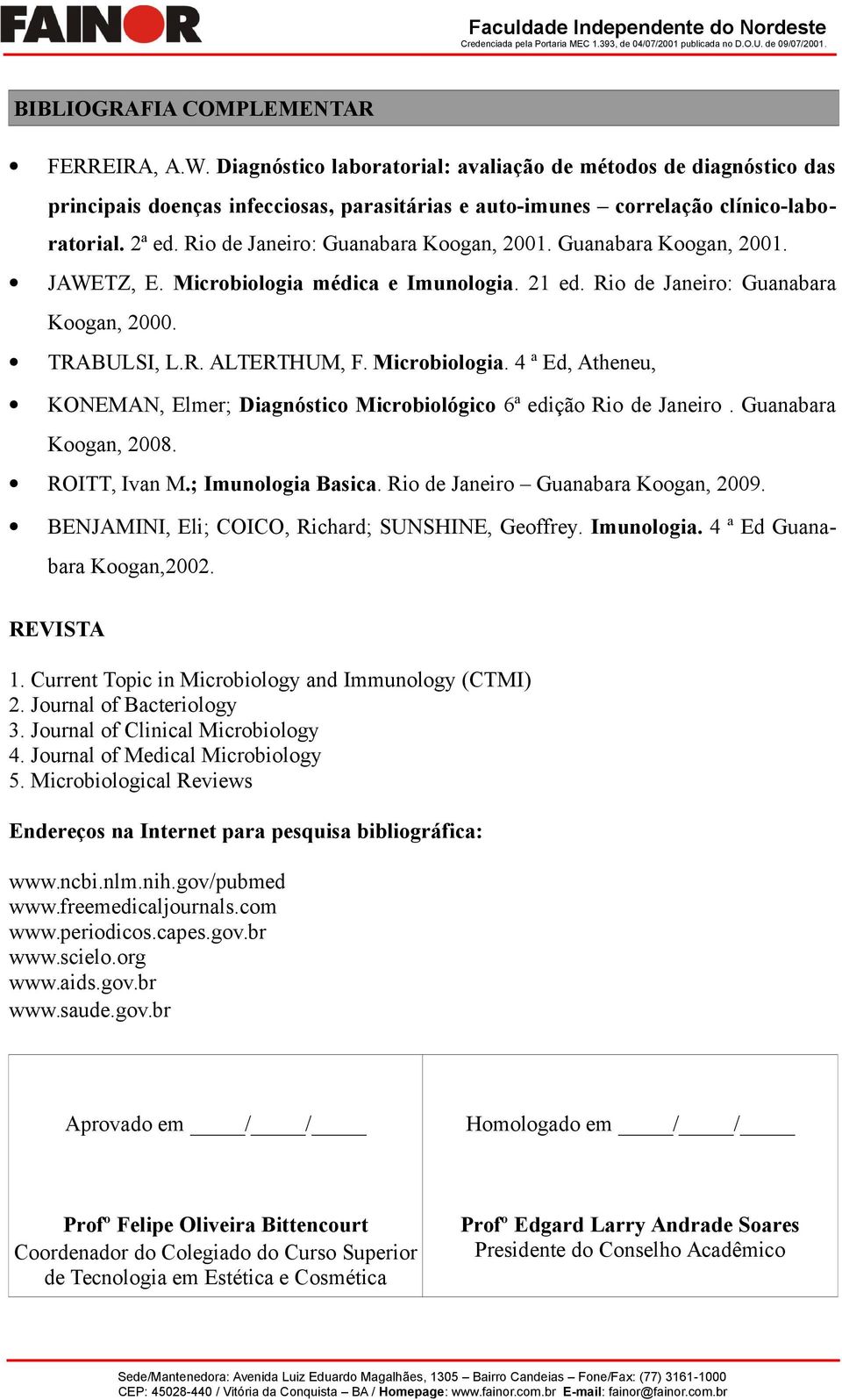 Microbiologia. 4 ª Ed, Atheneu, KONEMAN, Elmer; Diagnóstico Microbiológico 6ª edição Rio de Janeiro. Guanabara Koogan, 2008. ROITT, Ivan M.; Imunologia Basica. Rio de Janeiro Guanabara Koogan, 2009.