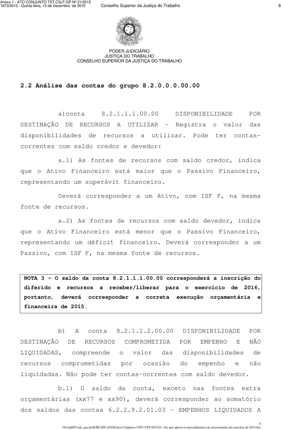 1) As fontes de recursos com saldo credor, indica que o Ativo Financeiro está maior que o Passivo Financeiro, representando um superávit financeiro.